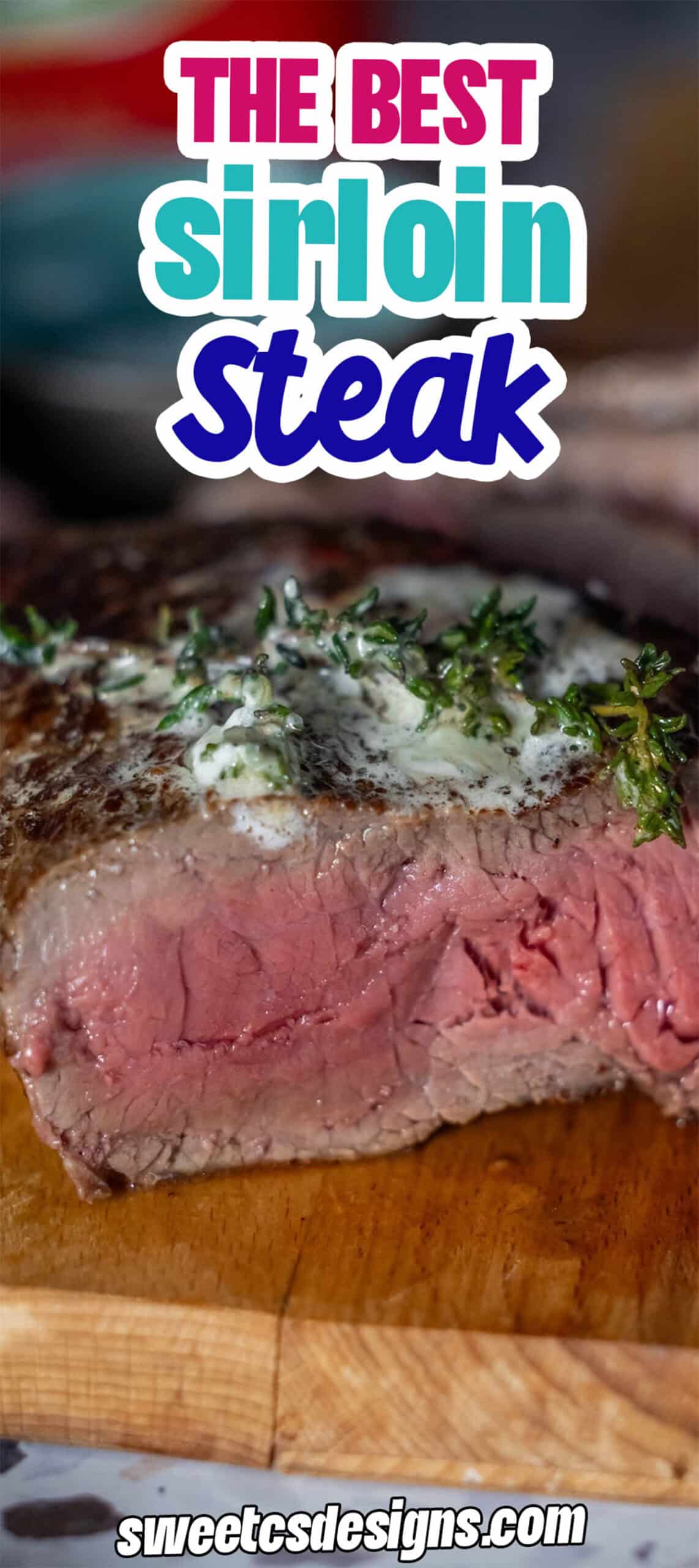 Close-up of The Best Sirloin Steak, cooked to perfection and topped with herbs and butter, sliced on a wooden cutting board. Text reads "The Best Sirloin Steak" and "sweetcsdesigns.com".